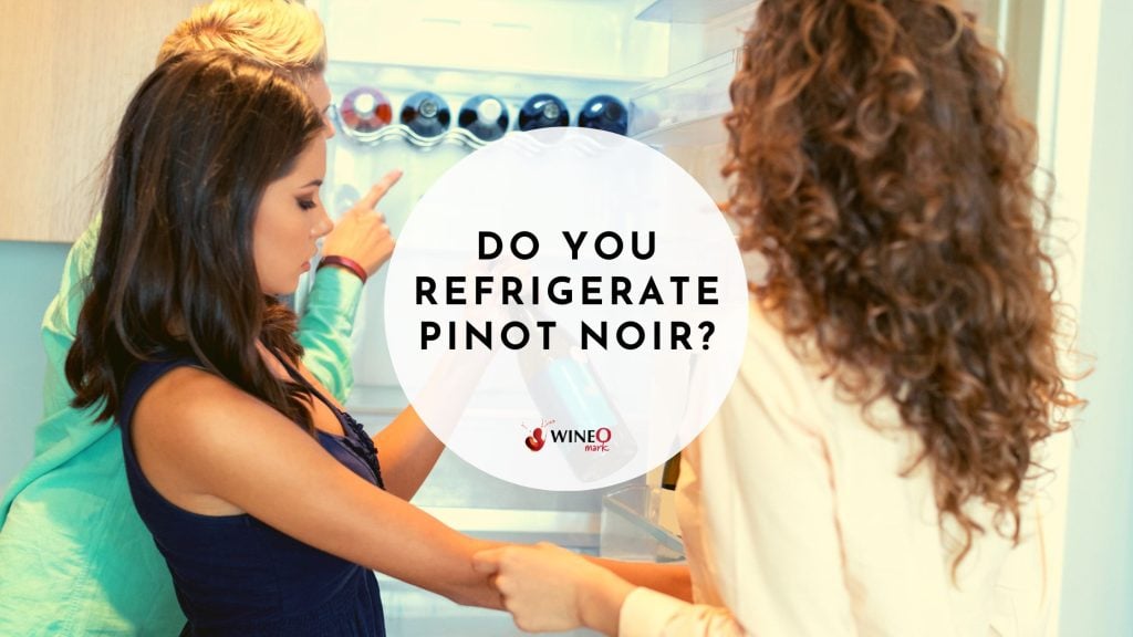 Do you Refrigerate Pinot Noir